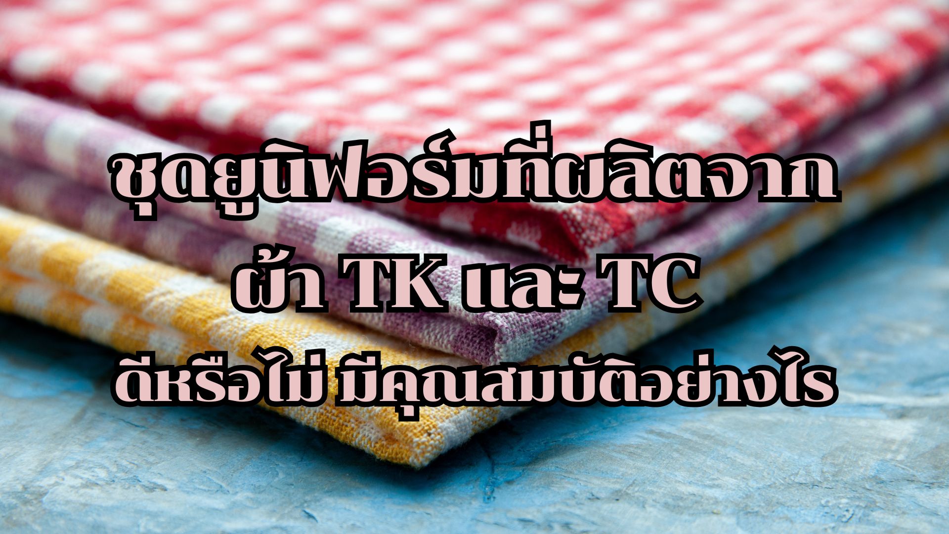 ชุดยูนิฟอร์มที่ผลิตจากผ้า TK และ TC ดีหรือไม่ มีคุณสมบัติอย่างไร